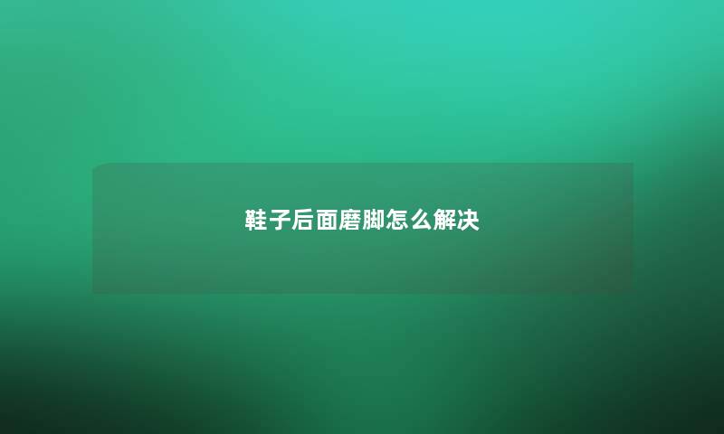 鞋子后面磨脚怎么解决