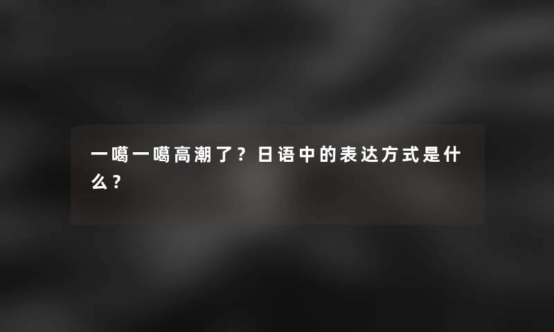 一噶一噶了？日语中的表达方式是什么？