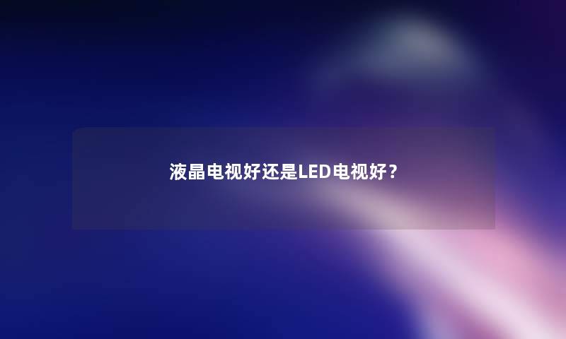 液晶电视好还是LED电视好？