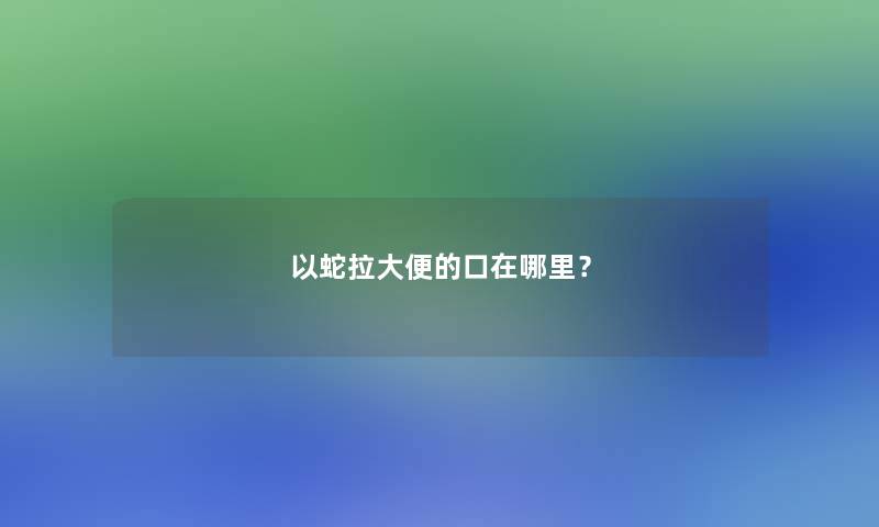 以蛇拉大便的口在哪里？