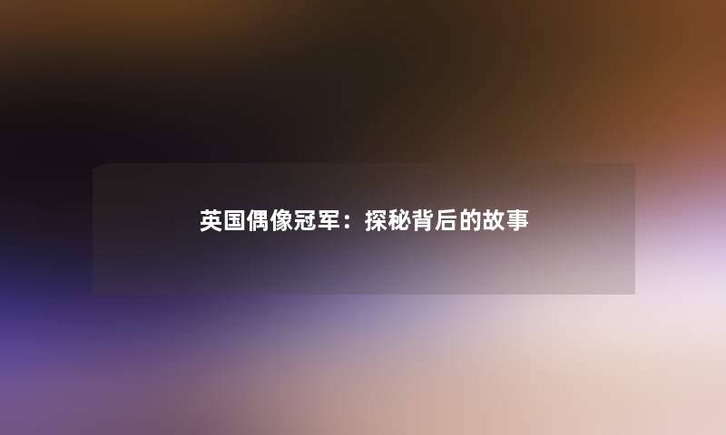 英国偶像冠军：探秘背后的故事