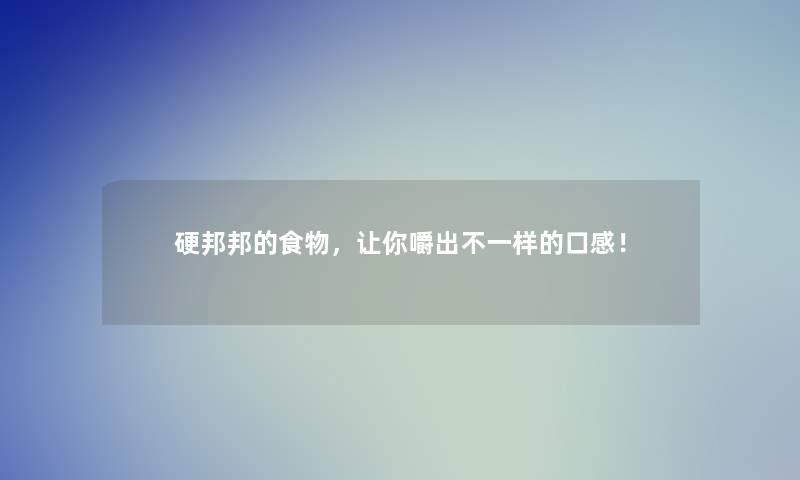 硬邦邦的食物，让你嚼出不一样的口感！