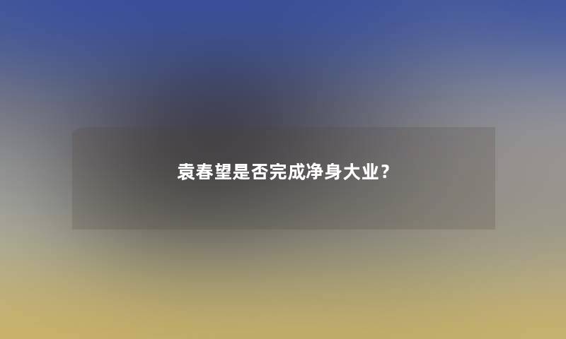 袁春望是否完成净身大业？