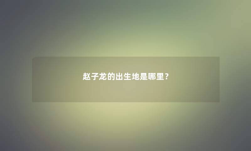 赵子龙的出生地是哪里？