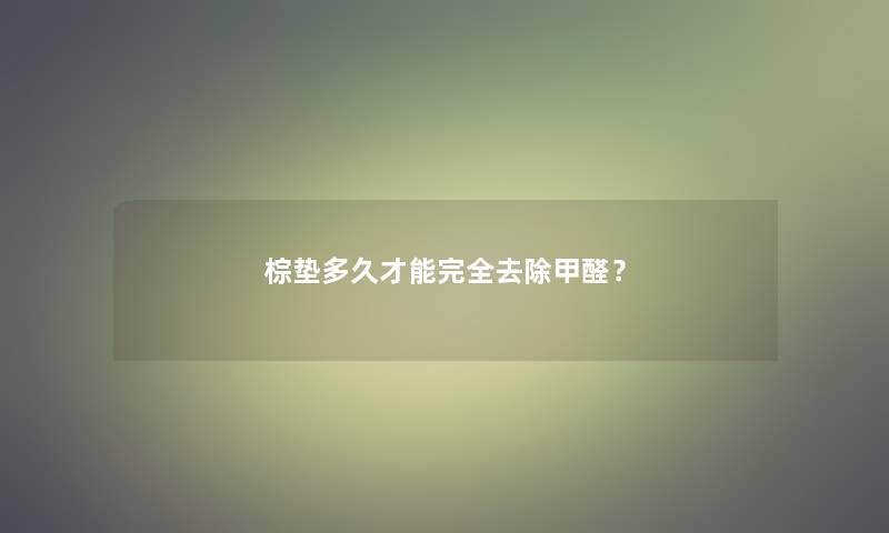 棕垫多久才能完全去除甲醛？