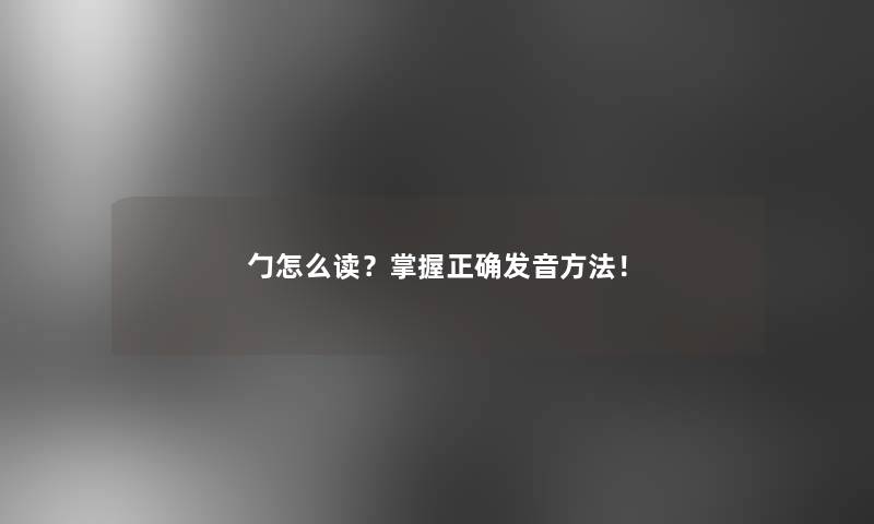 勹怎么读？掌握正确发音方法！