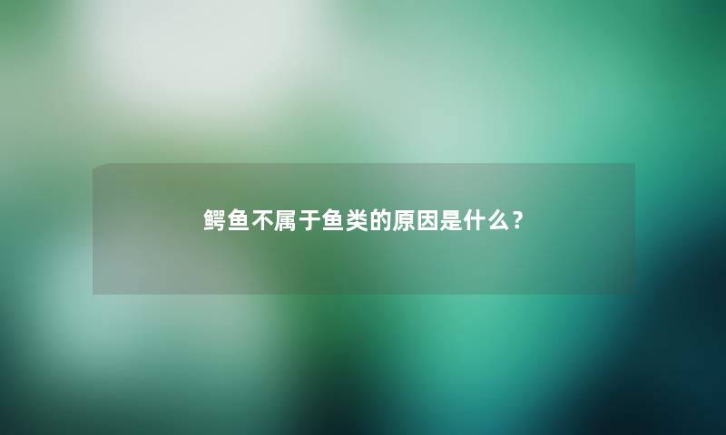 鳄鱼不属于鱼类的原因是什么？