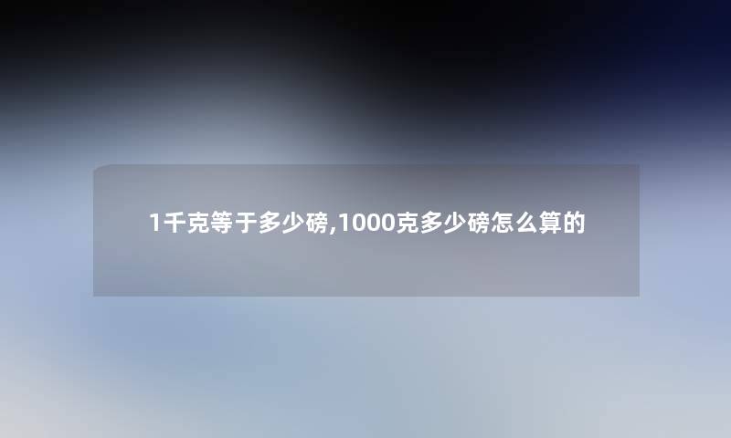 1千克等于多少磅,1000克多少磅怎么算的