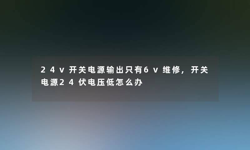 24v开关电源输出只有6v维修,开关电源24伏电压低怎么办