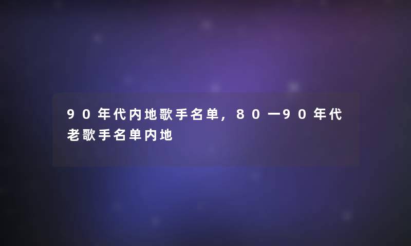 90年代内地歌手名单,80一90年代老歌手名单内地