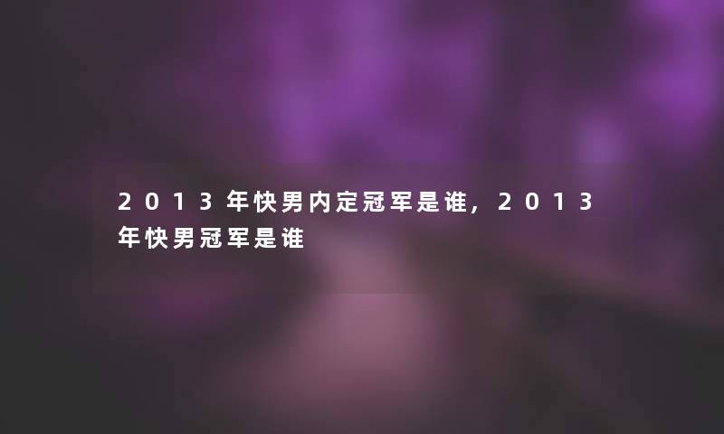 2013年快男内定冠军是谁,2013年快男冠军是谁