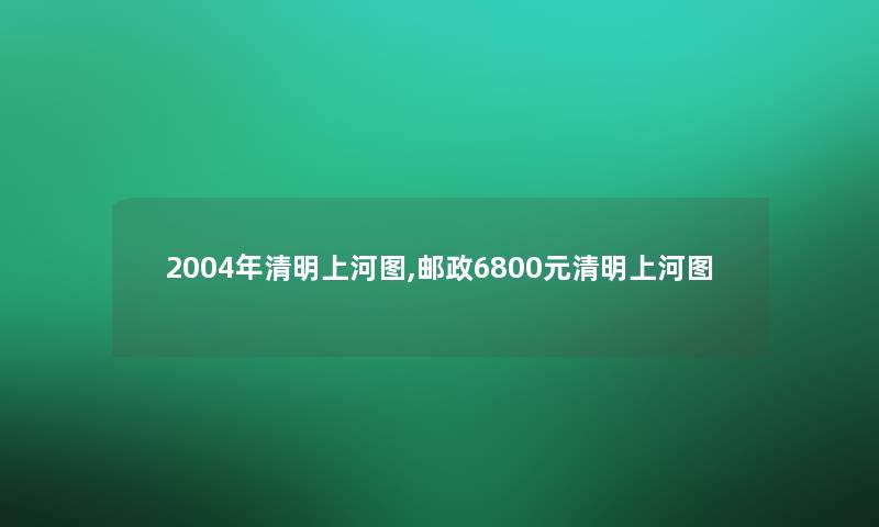 2004年清明上河图,邮政6800元清明上河图