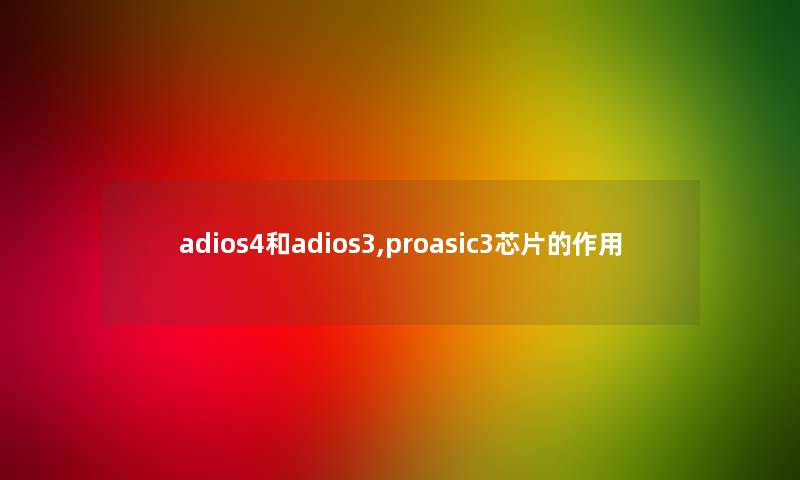 adios4和adios3,proasic3芯片的作用