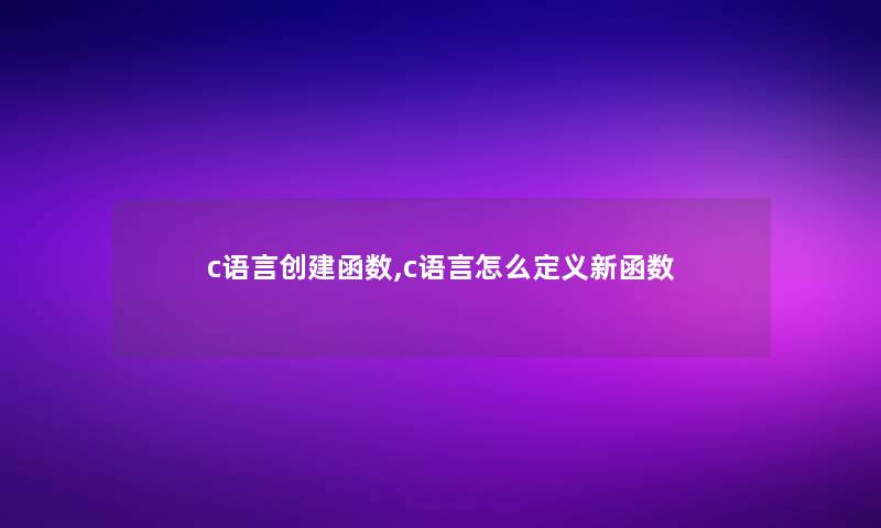 c语言创建函数,c语言怎么定义新函数