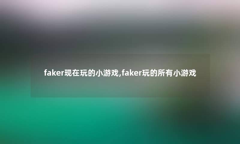 faker玩的小游戏,faker玩的所有小游戏