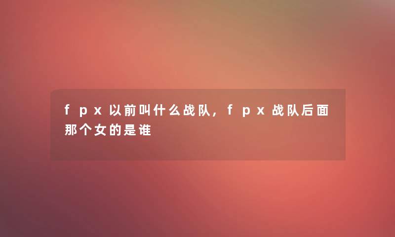 fpx以前叫什么战队,fpx战队后面那个女的是谁