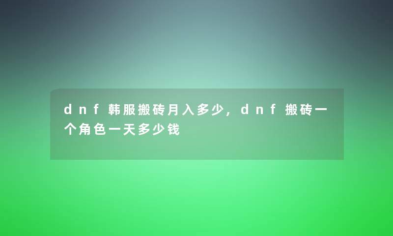 dnf韩服搬砖月入多少,dnf搬砖一个角色一天多少钱