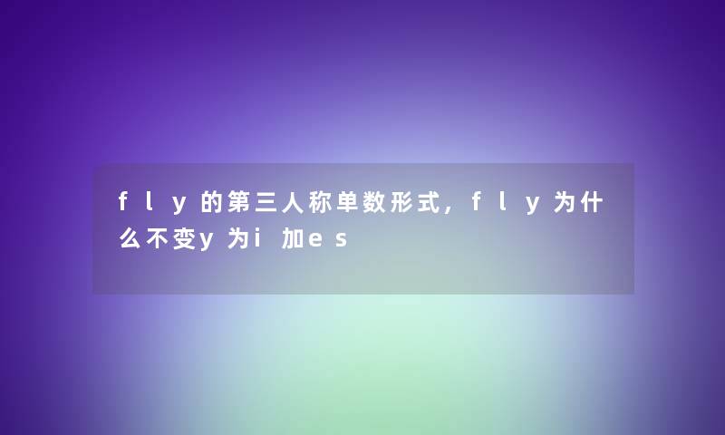 fly的第三人称单数形式,fly为什么不变y为i加es