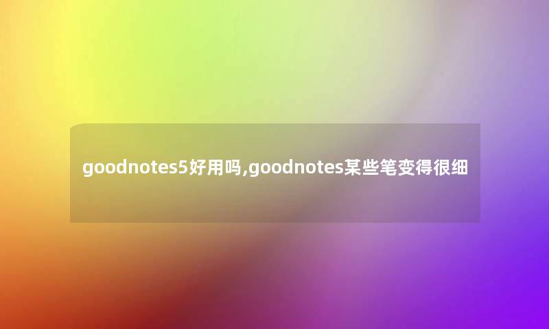 goodnotes5好用吗,goodnotes某些笔变得很细