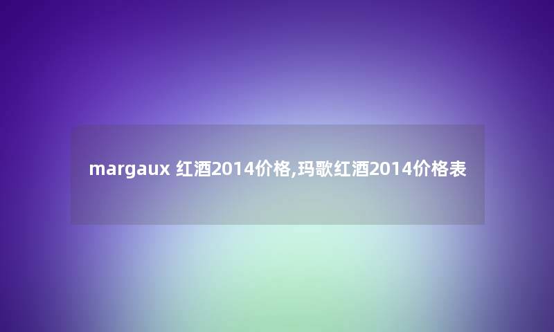 margaux 红酒2014价格,玛歌红酒2014价格表