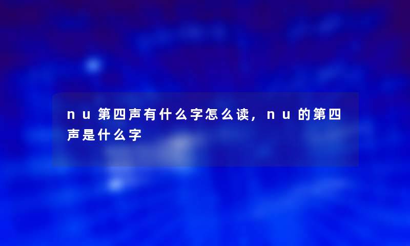 nu第四声有什么字怎么读,nu的第四声是什么字