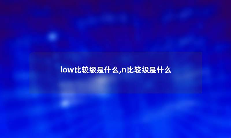 low比较级是什么,n比较级是什么