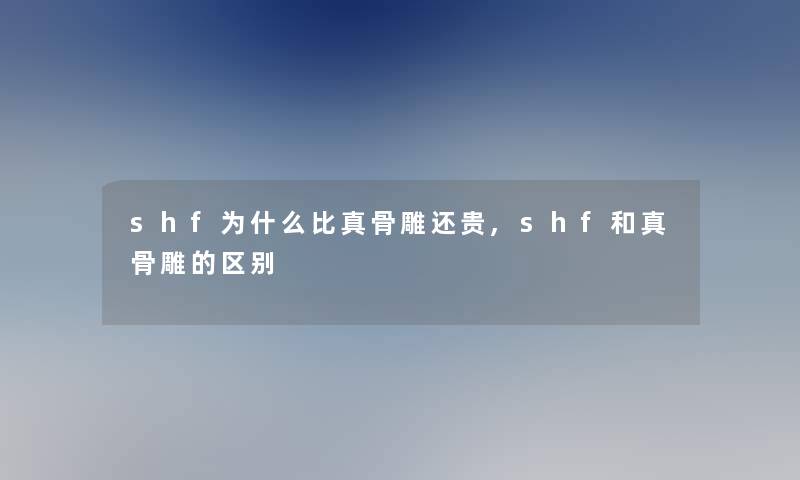 shf为什么比真骨雕还贵,shf和真骨雕的区别