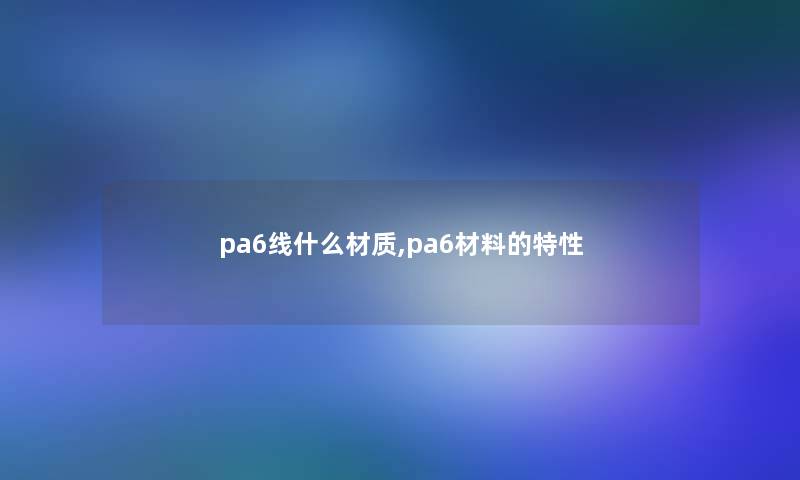 pa6线什么材质,pa6材料的特性