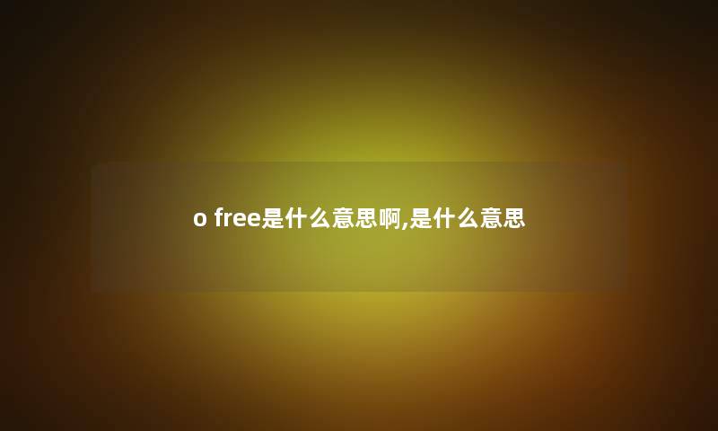 o free是什么意思啊,是什么意思