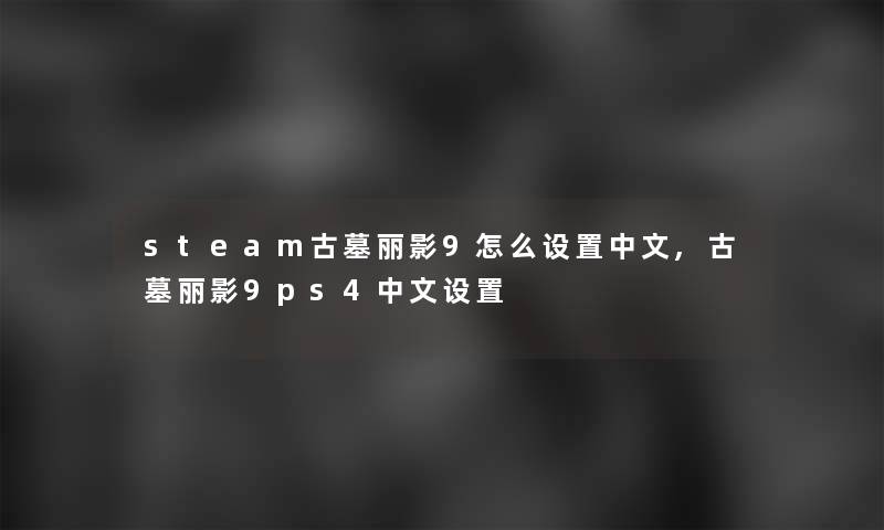 steam古墓丽影9怎么设置中文,古墓丽影9ps4中文设置