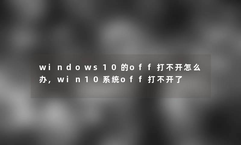 windows10的off打不开怎么办,win10系统off打不开了