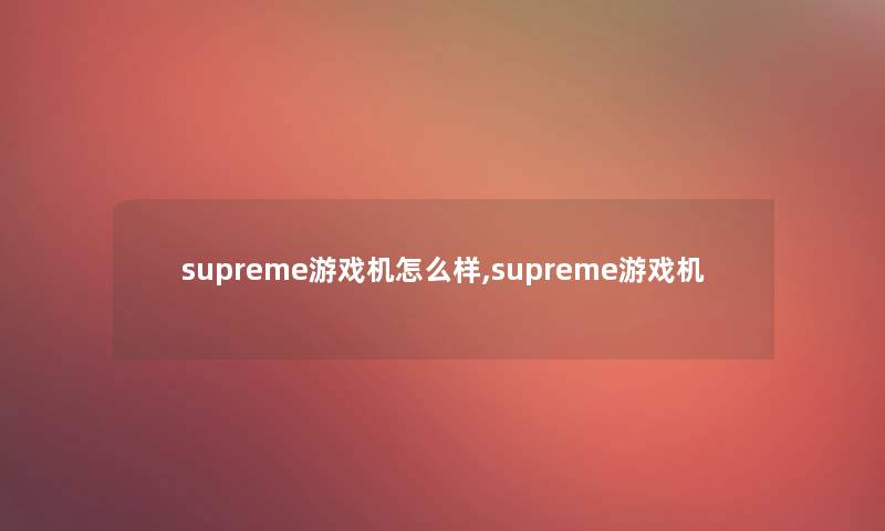 supreme游戏机怎么样,supreme游戏机