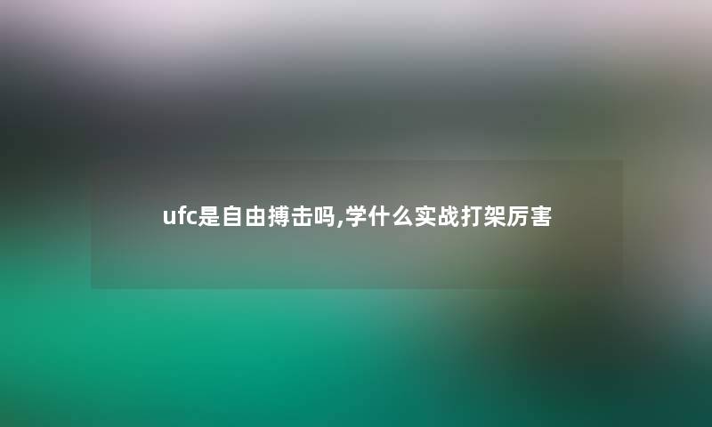 ufc是自由搏击吗,学什么实战打架厉害