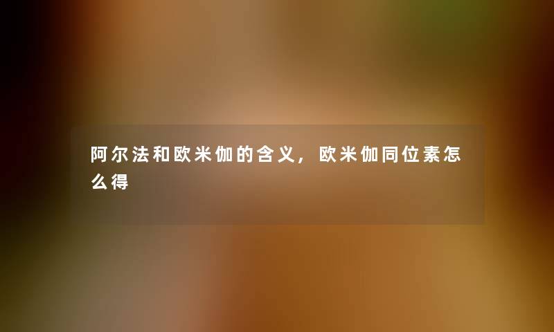 阿尔法和欧米伽的含义,欧米伽同位素怎么得