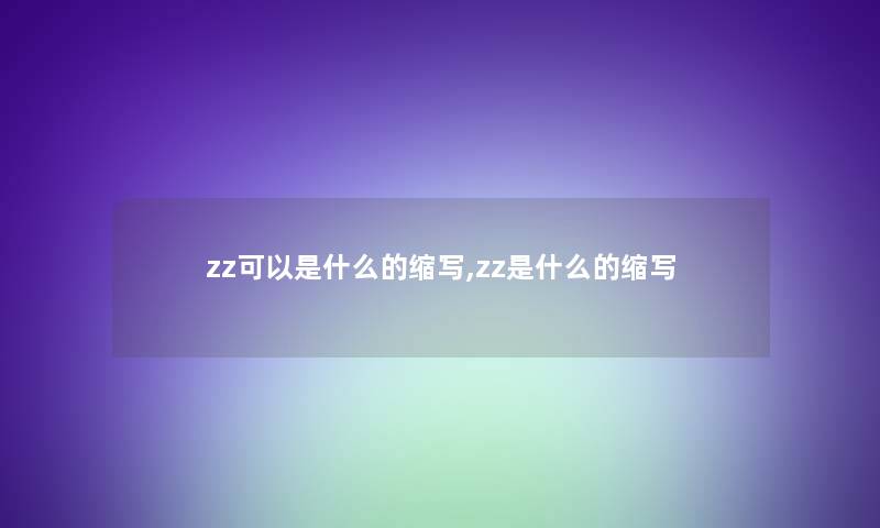 zz可以是什么的缩写,zz是什么的缩写