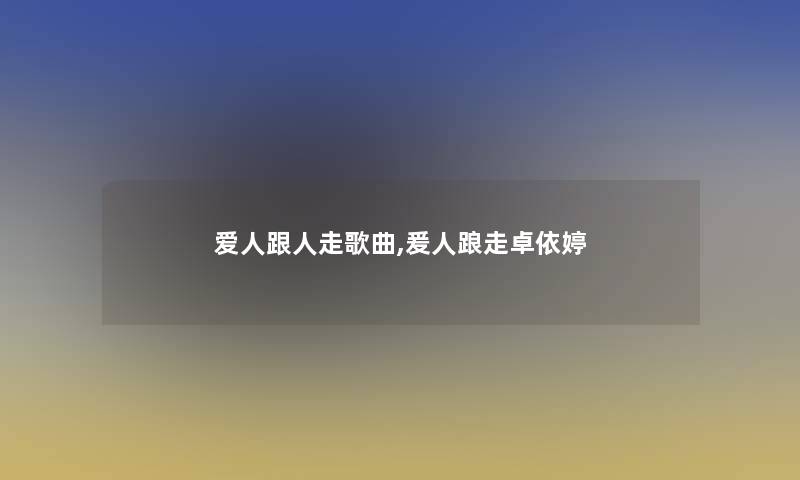 爱人跟人走歌曲,爰人踉走卓依婷