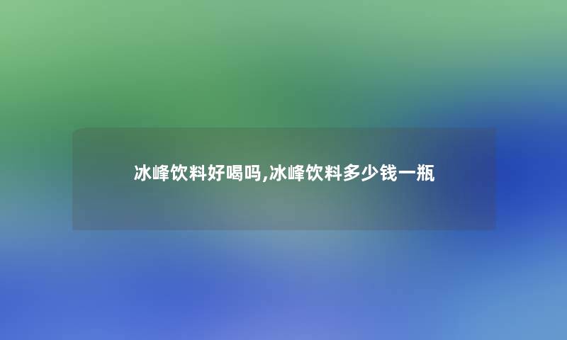 冰峰饮料好喝吗,冰峰饮料多少钱一瓶