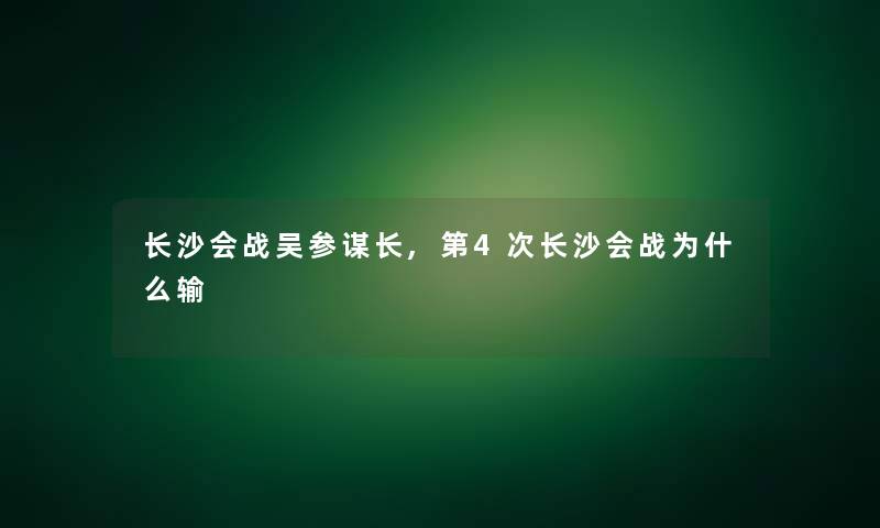 长沙会战吴参谋长,第4次长沙会战为什么输