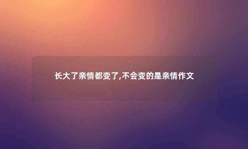 长大了亲情都变了,不会变的是亲情作文