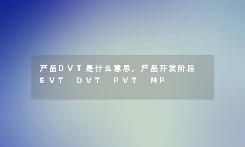 DVT是什么意思,开发阶段 EVT DVT PVT MP