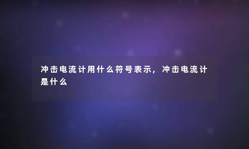 冲击电流计用什么符号表示,冲击电流计是什么