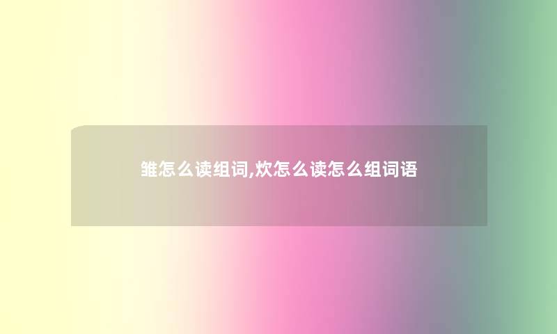 雏怎么读组词,炊怎么读怎么组词语