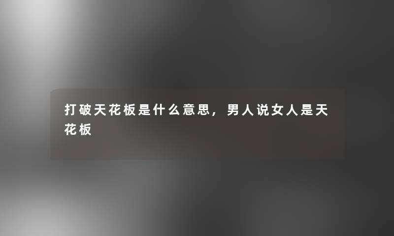 打破天花板是什么意思,男人说女人是天花板