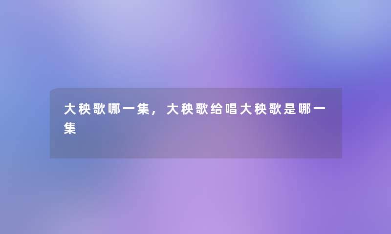 大秧歌哪一集,大秧歌给唱大秧歌是哪一集