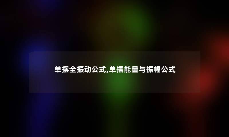 单摆全振动公式,单摆能量与振幅公式