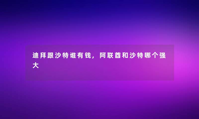 迪拜跟沙特谁有钱,阿联酋和沙特哪个强大