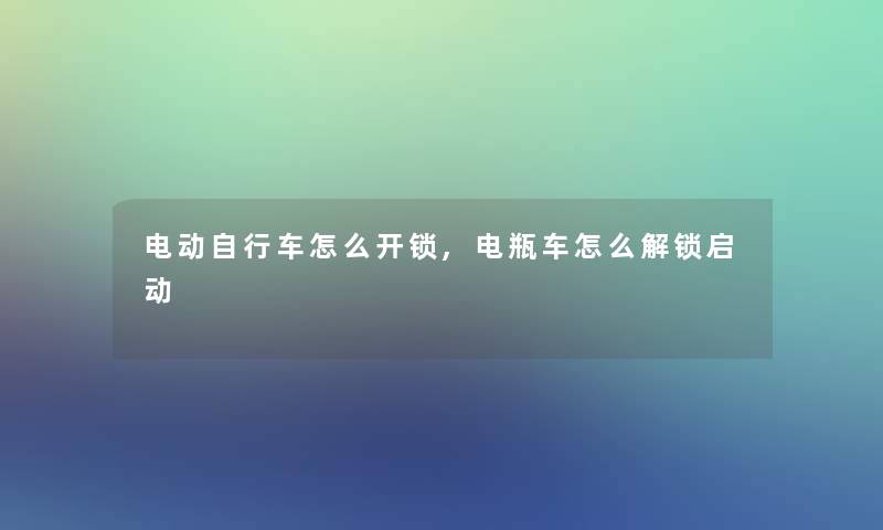 电动自行车怎么开锁,电瓶车怎么解锁启动