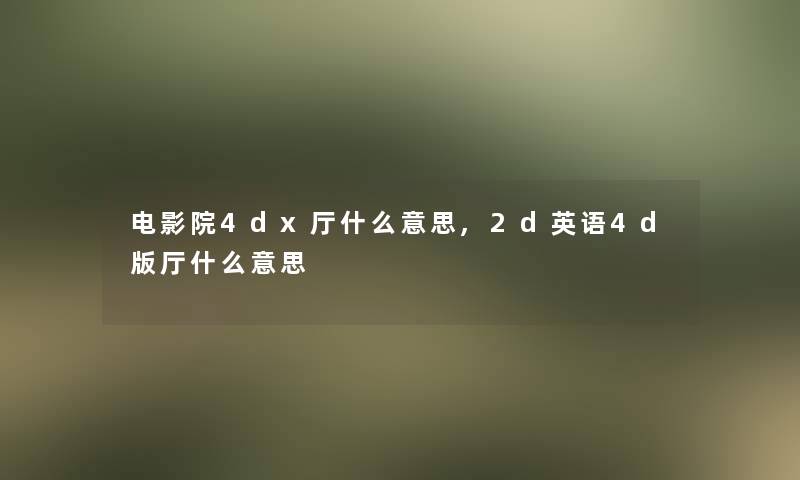 电影院4dx厅什么意思,2d英语4d版厅什么意思