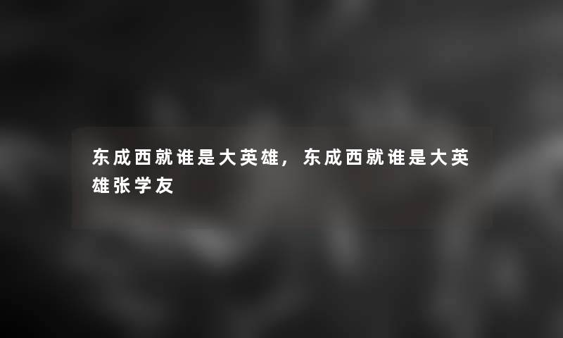 东成西就谁是大英雄,东成西就谁是大英雄张学友