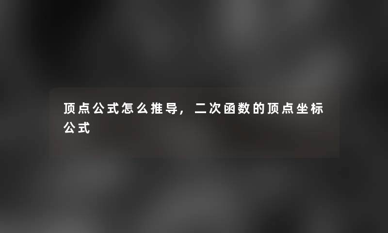 顶点公式怎么推导,二次函数的顶点坐标公式